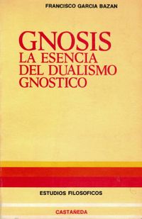 · GNOSIS · LA ESENCIA DEL DUALISMO GNÓSTICO · Francisco García Bazán · Ediciones Castañeda · 1978 · · GNOSIS · LA ESENCIA DEL DUALISMO GNÓSTICO · Francisco García Bazán · Ediciones Castañeda · 1978 ·