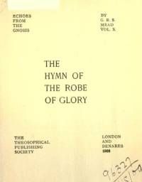 · The Hymn of the Robe of Glory · GRS Mead · Echoes from the Gnosis · Vol. X · 1908 ·